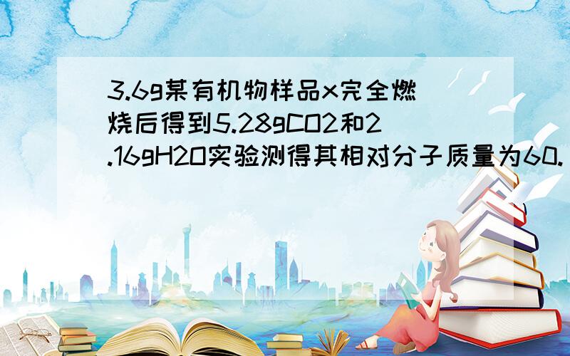 3.6g某有机物样品x完全燃烧后得到5.28gCO2和2.16gH2O实验测得其相对分子质量为60.（1）试通过计算写出该有机物的分子式 .（2）物质Y经过氧化,最终可得到X；在浓硫酸存在的条件下加热,X与Y反应