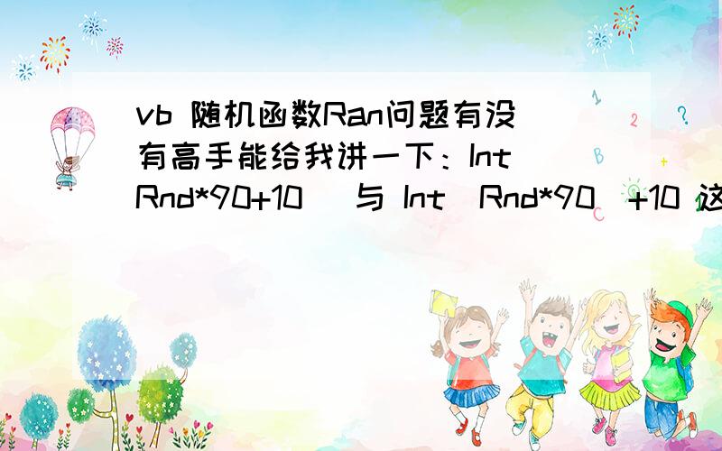 vb 随机函数Ran问题有没有高手能给我讲一下：Int(Rnd*90+10) 与 Int(Rnd*90)+10 这两个有什么区别?