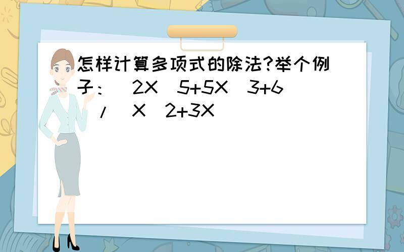 怎样计算多项式的除法?举个例子：(2X^5+5X^3+6)/(X^2+3X)