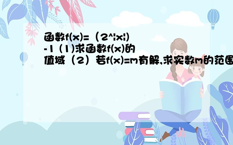 函数f(x)=（2^|x|)-1 (1)求函数f(x)的值域（2）若f(x)=m有解,求实数m的范围