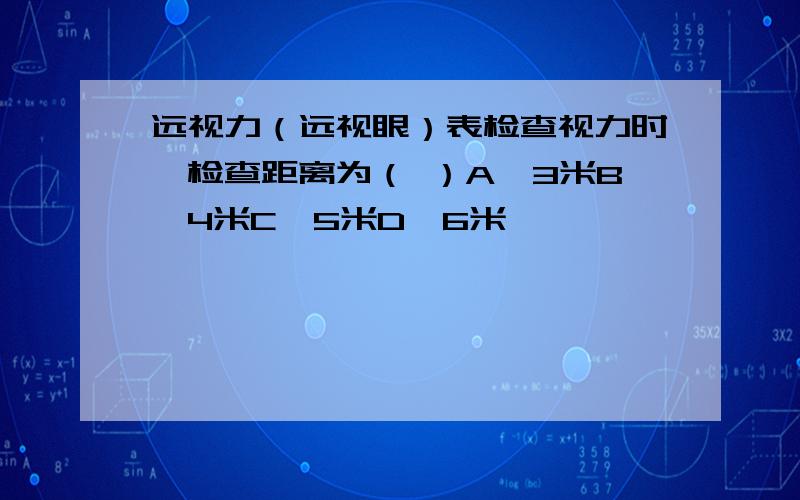 远视力（远视眼）表检查视力时,检查距离为（ ）A、3米B、4米C、5米D、6米