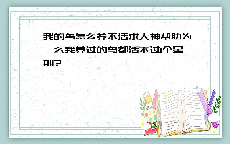 我的鸟怎么养不活求大神帮助为莘么我养过的鸟都活不过1个星期?