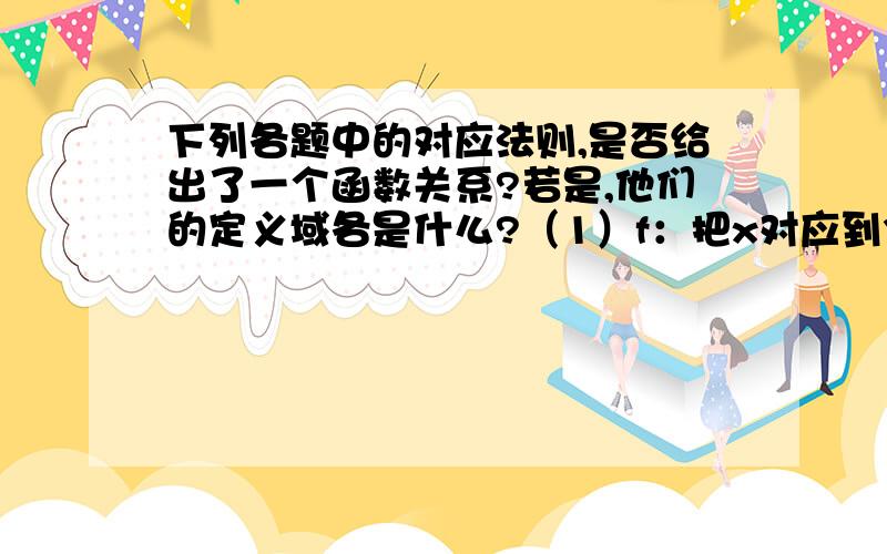 下列各题中的对应法则,是否给出了一个函数关系?若是,他们的定义域各是什么?（1）f：把x对应到3x+1 （2）g：把x对应到｜x｜+1 （3）h：把x对应到1/x (4) r：把x对应到 √x