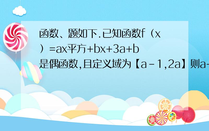 函数、题如下.已知函数f（x）=ax平方+bx+3a+b是偶函数,且定义域为【a-1,2a】则a+b=