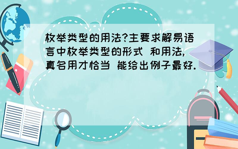 枚举类型的用法?主要求解易语言中枚举类型的形式 和用法,真名用才恰当 能给出例子最好.