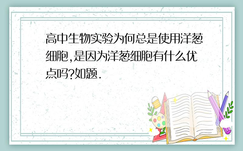 高中生物实验为何总是使用洋葱细胞,是因为洋葱细胞有什么优点吗?如题.