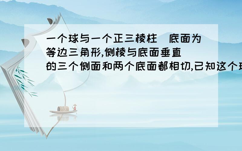 一个球与一个正三棱柱（底面为等边三角形,侧棱与底面垂直）的三个侧面和两个底面都相切,已知这个球的体积为32／3兀,那么这个正三棱柱的体积是多少?