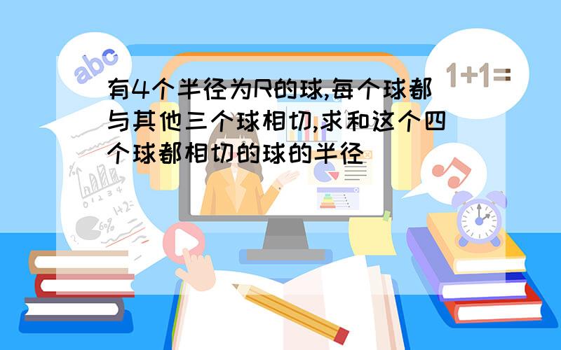 有4个半径为R的球,每个球都与其他三个球相切,求和这个四个球都相切的球的半径