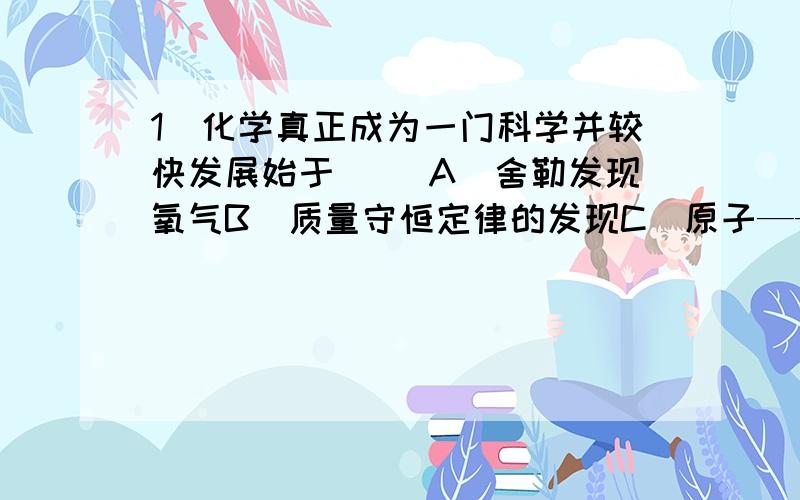 1．化学真正成为一门科学并较快发展始于（ ）A．舍勒发现氧气B．质量守恒定律的发现C．原子——分子论的问世D．中国湿法冶金技术的推广5．两种金属组成的合金50g与Cl2完全反应后消耗Cl2