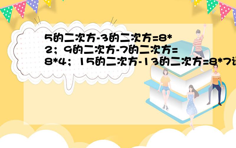 5的二次方-3的二次方=8*2；9的二次方-7的二次方=8*4；15的二次方-13的二次方=8*7请用文字写出反映上述算式的规律,并证明这个规律的正确性