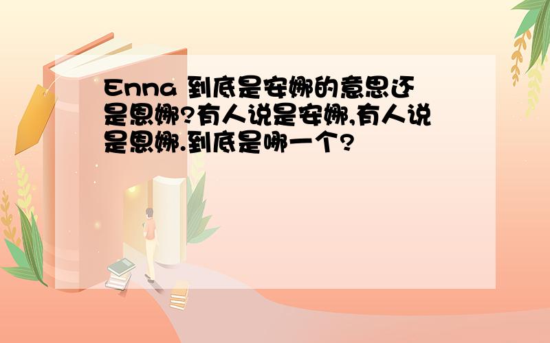 Enna 到底是安娜的意思还是恩娜?有人说是安娜,有人说是恩娜.到底是哪一个?