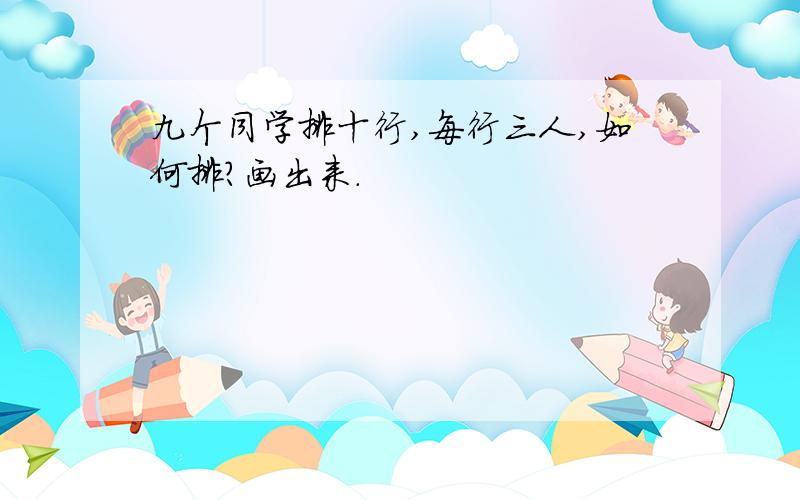 九个同学排十行,每行三人,如何排?画出来.