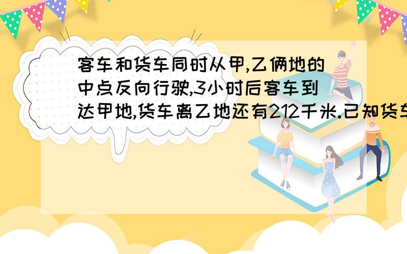 客车和货车同时从甲,乙俩地的中点反向行驶,3小时后客车到达甲地,货车离乙地还有212千米.已知货车与客车的速度比是5:6,甲乙两地距离多少千米