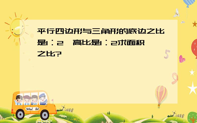 平行四边形与三角形的底边之比是1：2,高比是1：2求面积之比?