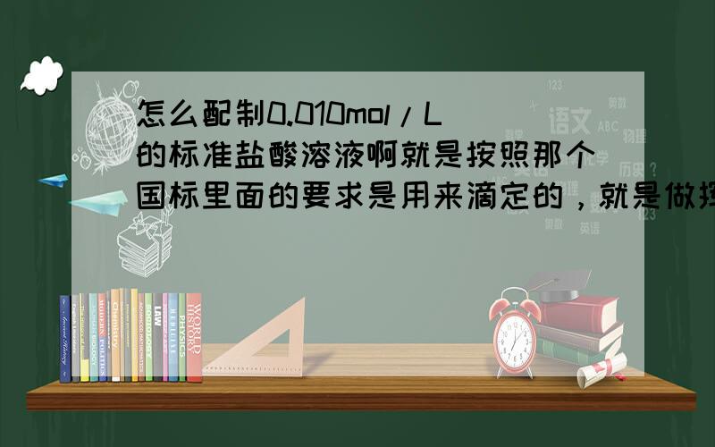 怎么配制0.010mol/L的标准盐酸溶液啊就是按照那个国标里面的要求是用来滴定的，就是做挥发性盐基氮实验的，我还想问下，就是在这个实验里同时做试剂空白实验是不是还需要一套装备和试