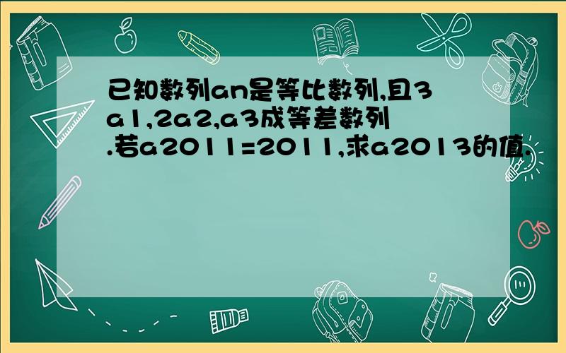 已知数列an是等比数列,且3a1,2a2,a3成等差数列.若a2011=2011,求a2013的值.