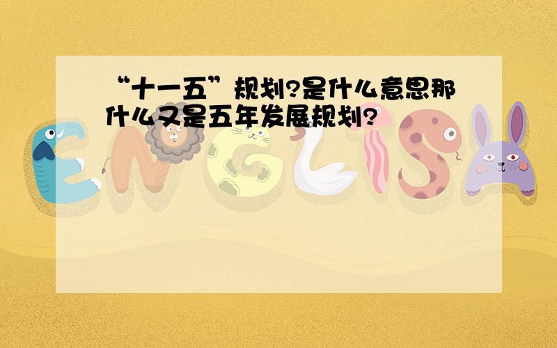 “十一五”规划?是什么意思那什么又是五年发展规划?