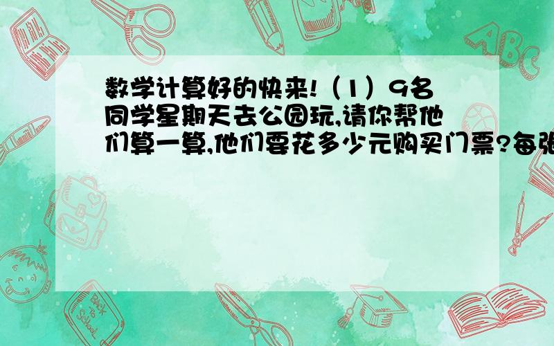 数学计算好的快来!（1）9名同学星期天去公园玩,请你帮他们算一算,他们要花多少元购买门票?每张票10元 5人以上8折优惠