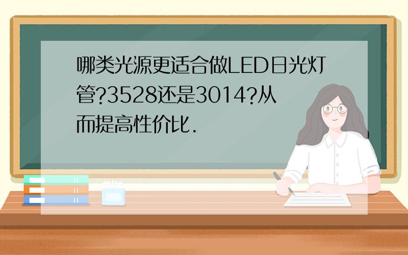 哪类光源更适合做LED日光灯管?3528还是3014?从而提高性价比.