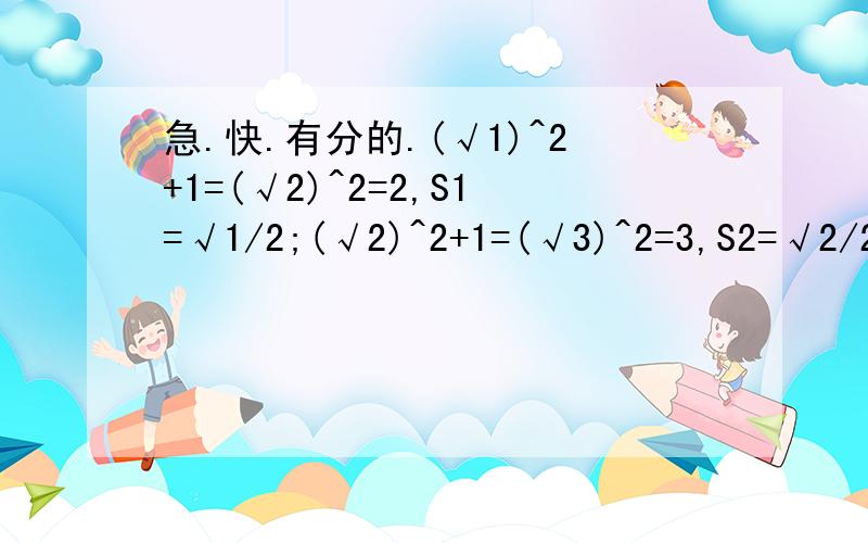 急.快.有分的.(√1)^2+1=(√2)^2=2,S1=√1/2;(√2)^2+1=(√3)^2=3,S2=√2/2;(√3)^2+1=(√4)^2=4,S3=√3/2;…（1）请用含n(n为正整数）的等式表示上述变化规律；（2）观察总结得出结论：三角形两条直角边与