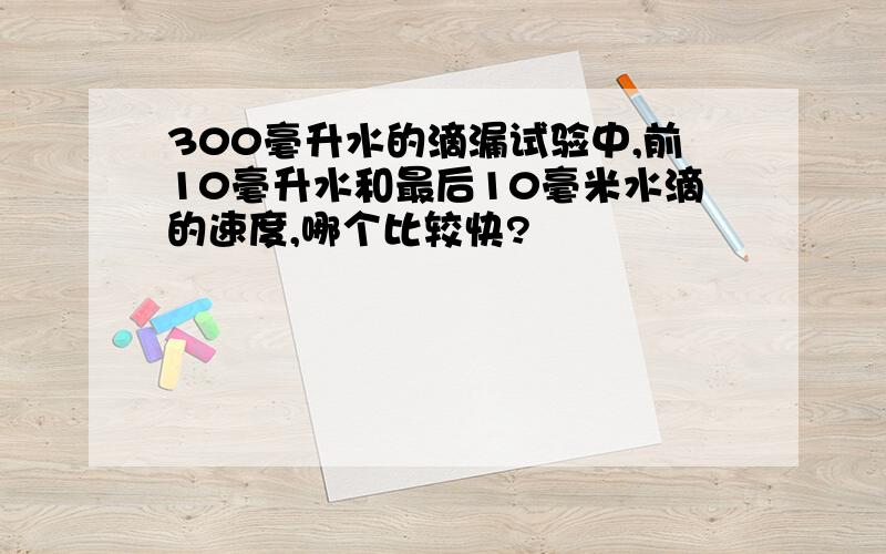 300毫升水的滴漏试验中,前10毫升水和最后10毫米水滴的速度,哪个比较快?