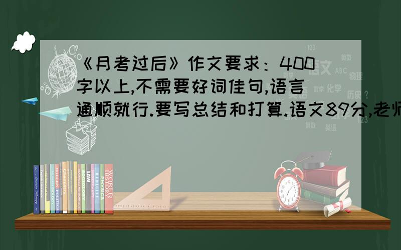 《月考过后》作文要求：400字以上,不需要好词佳句,语言通顺就行.要写总结和打算.语文89分,老师定的目标是：奋斗目标96,最低目标90