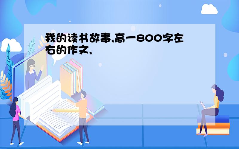 我的读书故事,高一800字左右的作文,