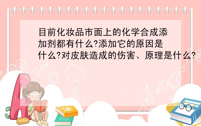 目前化妆品市面上的化学合成添加剂都有什么?添加它的原因是什么?对皮肤造成的伤害、原理是什么?