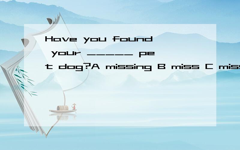 Have you found your _____ pet dog?A missing B miss C missed D losing