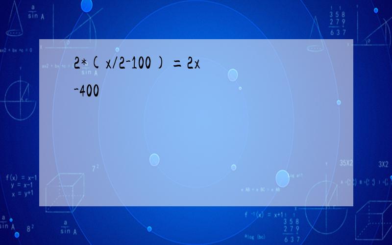 2*(x/2-100)=2x-400