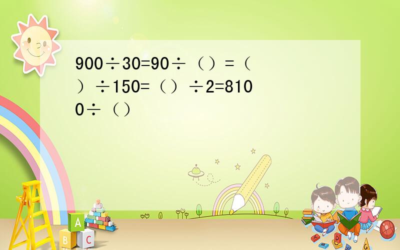 900÷30=90÷（）=（）÷150=（）÷2=8100÷（）