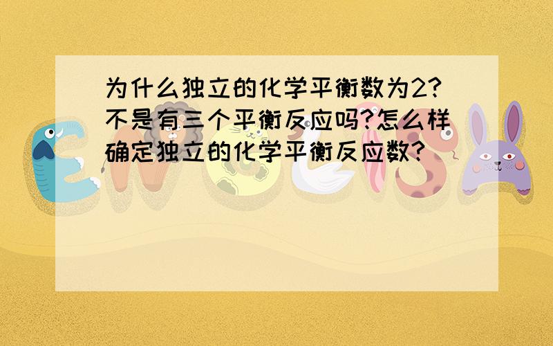 为什么独立的化学平衡数为2?不是有三个平衡反应吗?怎么样确定独立的化学平衡反应数?