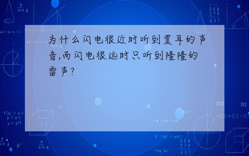 为什么闪电很近时听到震耳的声音,而闪电很远时只听到隆隆的雷声?