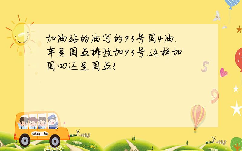 加油站的油写的93号国4油.车是国五排放加93号.这样加国四还是国五?