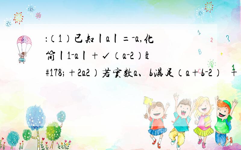 ：（1）已知丨a丨=-a,化简丨1-a丨+√（a-2）²+2a2）若实数a、b满足（a+b-2）²+√b-2a+3=0,求2b-a+1的值