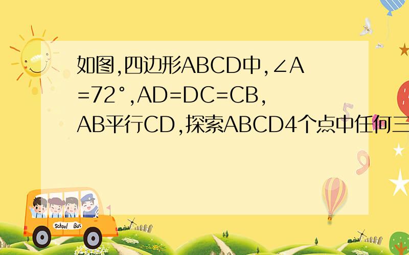 如图,四边形ABCD中,∠A=72°,AD=DC=CB,AB平行CD,探索ABCD4个点中任何三点构成的△