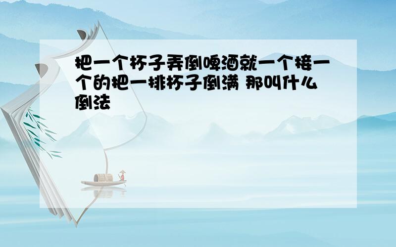 把一个杯子弄倒啤酒就一个接一个的把一排杯子倒满 那叫什么倒法