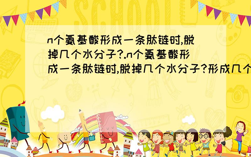 n个氨基酸形成一条肽链时,脱掉几个水分子?.n个氨基酸形成一条肽链时,脱掉几个水分子?形成几个肽键?如果n个氨基酸形成m条肽链呢?