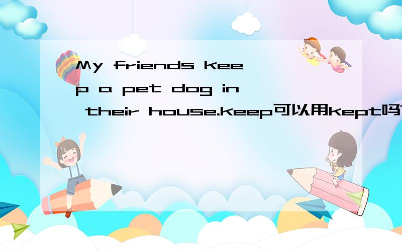 My friends keep a pet dog in their house.keep可以用kept吗?