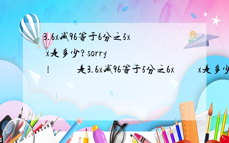 3.6x减96等于6分之5x x是多少?sorry   ！         是3.6x减96等于5分之6x         x是多少?