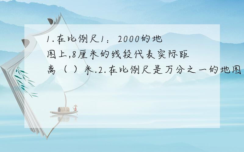 1.在比例尺1：2000的地图上,8厘米的线段代表实际距离（ ）米.2.在比例尺是万分之一的地图上,2厘米代表200厘米.（ ）判断3.在比例里,如果内项的积等于1,那么两个外项一定互为倒数.（ ）判断4