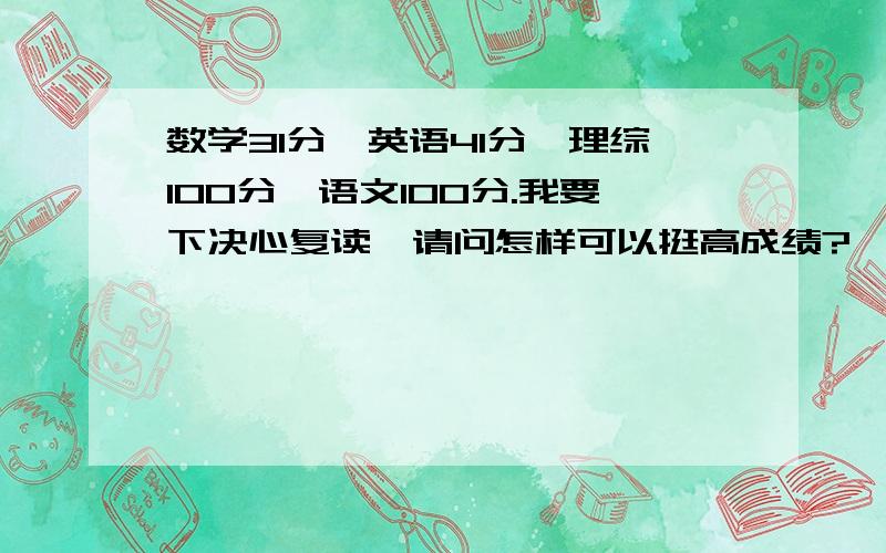 数学31分,英语41分,理综100分,语文100分.我要下决心复读,请问怎样可以挺高成绩?