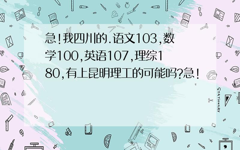 急!我四川的.语文103,数学100,英语107,理综180,有上昆明理工的可能吗?急!