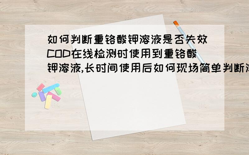 如何判断重铬酸钾溶液是否失效COD在线检测时使用到重铬酸钾溶液,长时间使用后如何现场简单判断溶液是否失效?