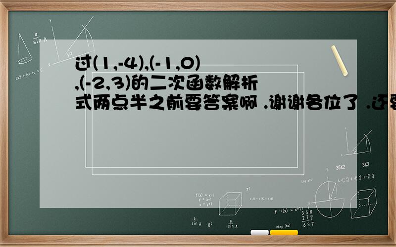 过(1,-4),(-1,0),(-2,3)的二次函数解析式两点半之前要答案啊 .谢谢各位了 .还要化成顶点式和双根式的 .一共三个式子 谢谢 .