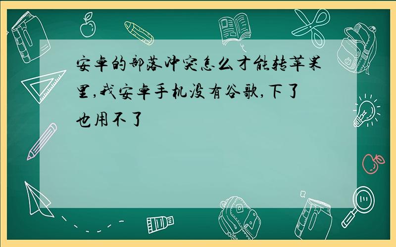 安卓的部落冲突怎么才能转苹果里,我安卓手机没有谷歌,下了也用不了