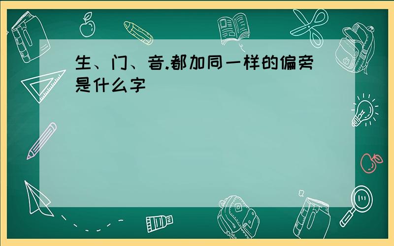 生、门、音.都加同一样的偏旁是什么字