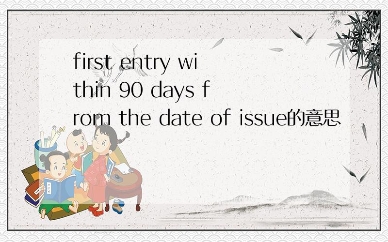 first entry within 90 days from the date of issue的意思