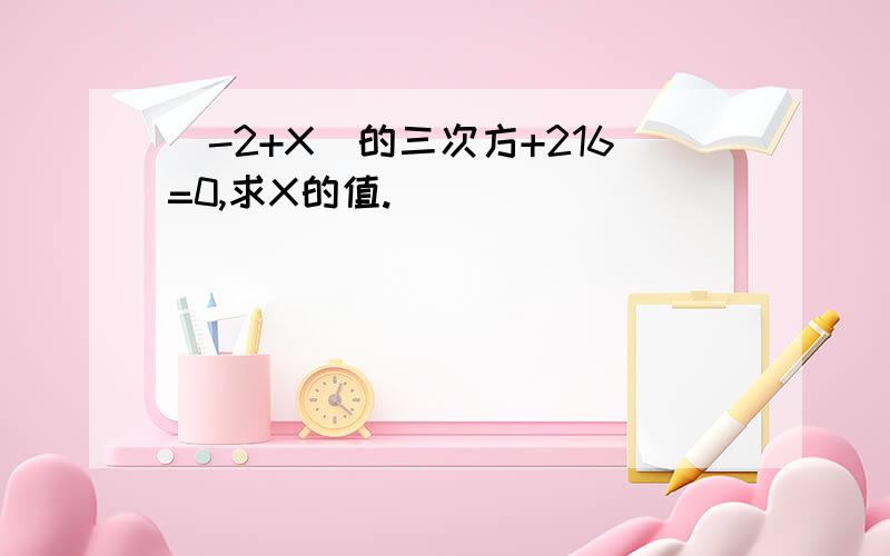 (-2+X)的三次方+216=0,求X的值.