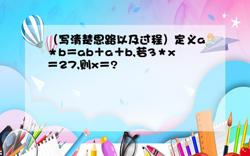 （写清楚思路以及过程）定义a＊b＝ab＋a＋b,若3＊x＝27,则x＝?